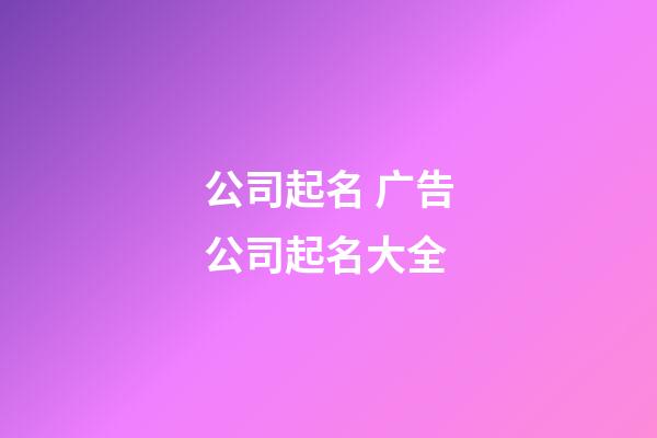 公司起名 广告公司起名大全-第1张-公司起名-玄机派